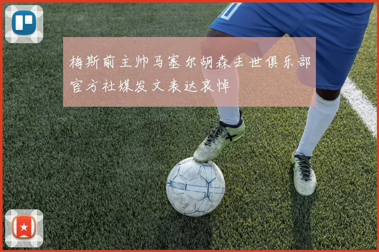 梅斯前主帅马塞尔胡森去世俱乐部官方社媒发文表达哀悼
