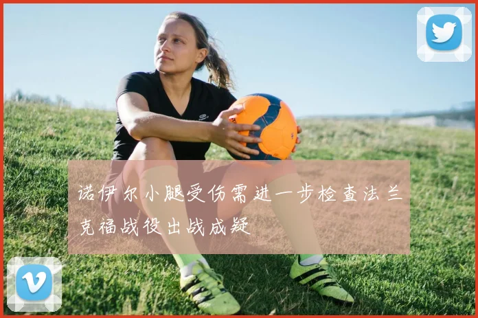 诺伊尔小腿受伤需进一步检查法兰克福战役出战成疑