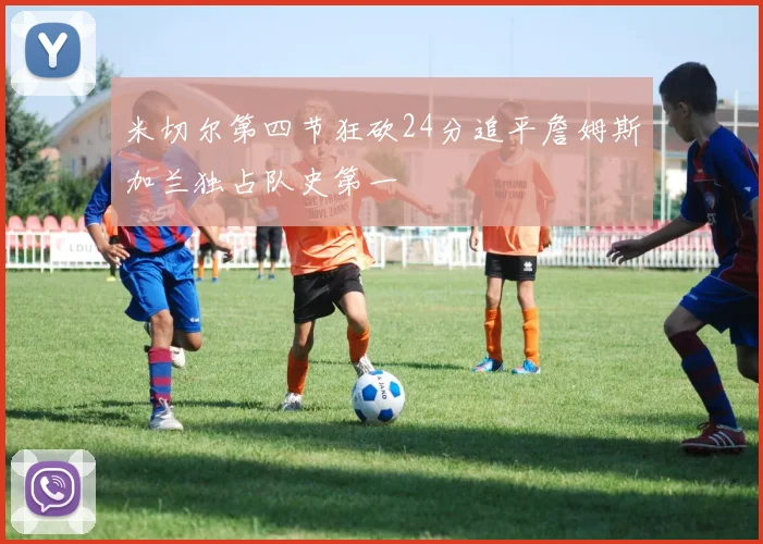 米切尔第四节狂砍24分追平詹姆斯加兰独占队史第一