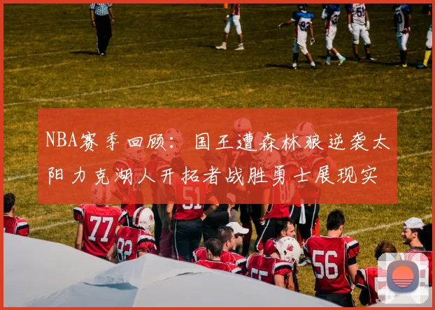 NBA赛季回顾：国王遭森林狼逆袭太阳力克湖人开拓者战胜勇士展现实力