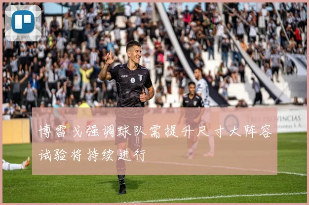博雷戈强调球队需提升尺寸大阵容试验将持续进行
