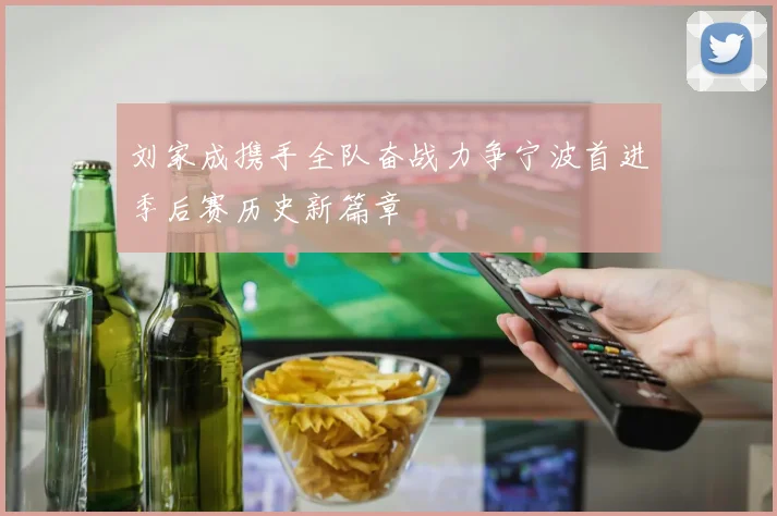 刘家成携手全队奋战力争宁波首进季后赛历史新篇章