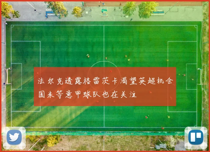 法尔克透露格雷茨卡渴望英超机会国米等意甲球队也在关注